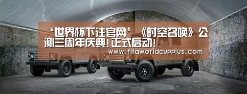 ‘世界杯下注官网’《时空召唤》公测三周年庆典!正式启动!