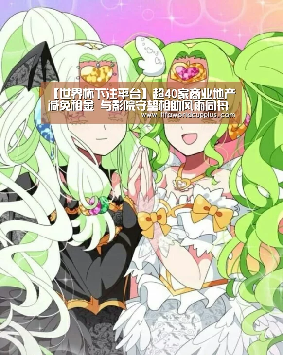 【世界杯下注平台】超40家商业地产减免租金 与影院守望相助风雨同舟(图2) 世界杯下注